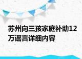 蘇州向三孩家庭補(bǔ)助12萬(wàn)謠言詳細(xì)內(nèi)容