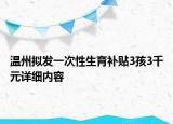 溫州擬發(fā)一次性生育補(bǔ)貼3孩3千元詳細(xì)內(nèi)容