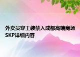 外賣員穿工裝禁入成都高端商場SKP詳細內容