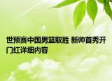 世預(yù)賽中國男籃取勝 新帥首秀開門紅詳細(xì)內(nèi)容