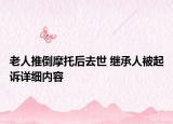 老人推倒摩托后去世 繼承人被起訴詳細內容