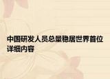 中國(guó)研發(fā)人員總量穩(wěn)居世界首位詳細(xì)內(nèi)容