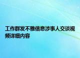工作群發(fā)不雅信息涉事人交談視頻詳細(xì)內(nèi)容