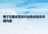 男子左眼皮異常抖動有蟲游走詳細內容