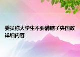 委員稱大學(xué)生不要滿腦子央國政詳細(xì)內(nèi)容