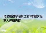 烏總統(tǒng)強忍淚水過去1年很少見家人詳細(xì)內(nèi)容