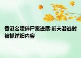 香港名媛碎尸案進(jìn)展:前夫潛逃時(shí)被抓詳細(xì)內(nèi)容