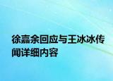 徐嘉余回應(yīng)與王冰冰傳聞詳細(xì)內(nèi)容