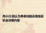 周小川:別認(rèn)為養(yǎng)老問題還有拖延機(jī)會(huì)詳細(xì)內(nèi)容
