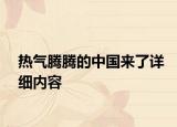 熱氣騰騰的中國來了詳細(xì)內(nèi)容