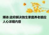 媒體:政府解決獨生家庭養(yǎng)老順應(yīng)人心詳細(xì)內(nèi)容