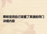 萌娃覺得自己掌握了英語的竅門詳細(xì)內(nèi)容