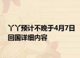 丫丫預(yù)計(jì)不晚于4月7日回國(guó)詳細(xì)內(nèi)容