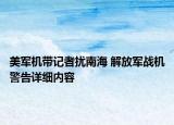 美軍機(jī)帶記者擾南海 解放軍戰(zhàn)機(jī)警告詳細(xì)內(nèi)容