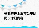張亞宏任上海市公安局局長(zhǎng)詳細(xì)內(nèi)容