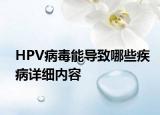 HPV病毒能導(dǎo)致哪些疾病詳細(xì)內(nèi)容