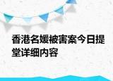 香港名媛被害案今日提堂詳細(xì)內(nèi)容