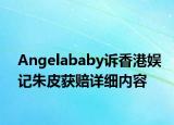 Angelababy訴香港娛記朱皮獲賠詳細內(nèi)容