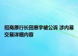 招商原行長田惠宇被公訴 涉內(nèi)幕交易詳細內(nèi)容