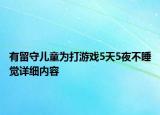 有留守兒童為打游戲5天5夜不睡覺詳細內(nèi)容