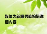 媒體為新疆男籃惋惜詳細內(nèi)容