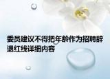 委員建議不得把年齡作為招聘辭退紅線詳細(xì)內(nèi)容