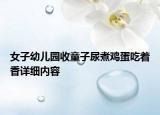 女子幼兒園收童子尿煮雞蛋吃著香詳細(xì)內(nèi)容