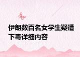 伊朗數(shù)百名女學(xué)生疑遭下毒詳細(xì)內(nèi)容