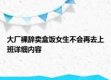 大廠裸辭賣盒飯女生不會(huì)再去上班詳細(xì)內(nèi)容