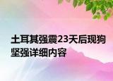 土耳其強(qiáng)震23天后現(xiàn)狗堅(jiān)強(qiáng)詳細(xì)內(nèi)容