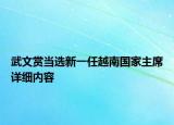 武文賞當(dāng)選新一任越南國家主席詳細(xì)內(nèi)容