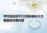 呼市回應(yīng)近8千萬招標(biāo)建永久方艙醫(yī)院詳細(xì)內(nèi)容