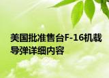 美國(guó)批準(zhǔn)售臺(tái)F-16機(jī)載導(dǎo)彈詳細(xì)內(nèi)容