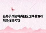 新外長秦剛將再回全國兩會發(fā)布現(xiàn)場詳細(xì)內(nèi)容