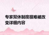 專家雙休制度很難被改變?cè)敿?xì)內(nèi)容