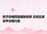 槍手給梅西留威脅信息 總統(tǒng)迅速發(fā)聲詳細(xì)內(nèi)容