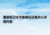 黑袋裝衛(wèi)生巾是偏見還是關(guān)心詳細(xì)內(nèi)容