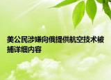 美公民涉嫌向俄提供航空技術(shù)被捕詳細(xì)內(nèi)容