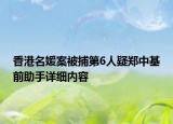 香港名媛案被捕第6人疑鄭中基前助手詳細(xì)內(nèi)容