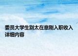 委員大學(xué)生別太在意剛?cè)肼毷杖朐敿?xì)內(nèi)容