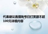 代表建議直播賬號日打賞額不超100元詳細內(nèi)容