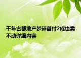 千年古都地產(chǎn)夢(mèng)碎首付2成也賣不動(dòng)詳細(xì)內(nèi)容