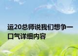 運(yùn)20總師說(shuō)我們想爭(zhēng)一口氣詳細(xì)內(nèi)容