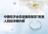 中國經(jīng)濟會否迎強勁復蘇?發(fā)言人回應詳細內(nèi)容