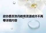 政協(xié)委員賀丹教育資源或許不再卷詳細(xì)內(nèi)容