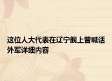 這位人大代表在遼寧艦上曾喊話外軍詳細(xì)內(nèi)容