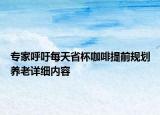 專家呼吁每天省杯咖啡提前規(guī)劃養(yǎng)老詳細內(nèi)容
