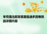 李克強(qiáng)當(dāng)前發(fā)展面臨諸多困難挑戰(zhàn)詳細(xì)內(nèi)容