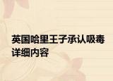 英國(guó)哈里王子承認(rèn)吸毒詳細(xì)內(nèi)容