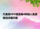 代表將HPV疫苗等4種納入免疫規(guī)劃詳細內(nèi)容